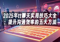 苹果cms模板2025年tt聊天实用技巧大全：提升沟通效率的五大方法苹果cms