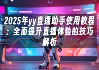 苹果cms模板2025年yy直播助手使用教程：全面提升直播体验的技巧解析苹果cms