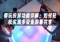 苹果cms模板都玩投屏功能详解：如何轻松实现多设备屏幕共享苹果cms