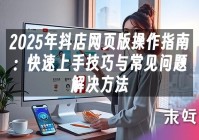 苹果cms模板2025年抖店网页版操作指南：快速上手技巧与常见问题解决方法苹果cms