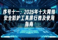 苹果cms模板序号十一：2025年十大网络安全防护工具排行榜及使用指南苹果cms
